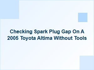 Checking Spark Plug Gap for Toyota Altima Without Tools