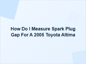 Toyota Altima Spark Plug Gap Measurement Guide