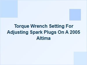 Optimum Torque Wrench Settings for Spark Plug Adjustment