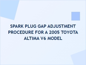 Spark Plug Gap Adjustment Procedure for Toyota Altima V6